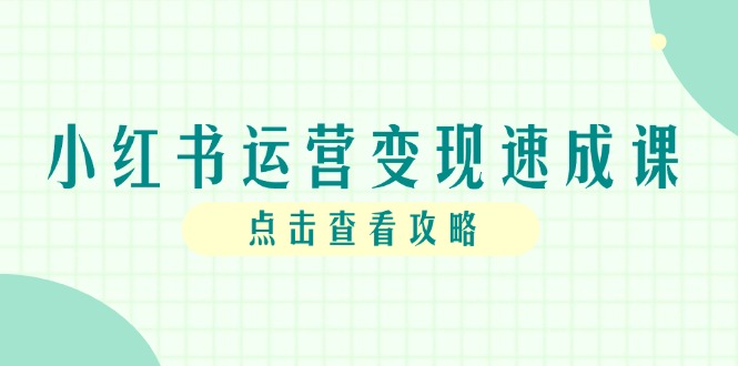 （14951期）小红书运营变现速成课，账号搭建到暴力起号，个人IP全流程指南-小白网创