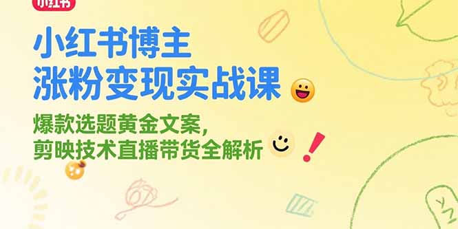 （15328期）小红书博主涨粉变现实战课，爆款选题黄金文案，剪映技术直播带货全解析-小白网创