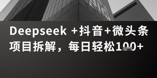 Deepseek +抖音 微头条项目拆解，每日轻松1张+-小白网创