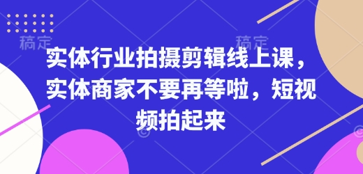 实体行业拍摄剪辑线上课，实体商家不要再等啦，短视频拍起来-小白网创