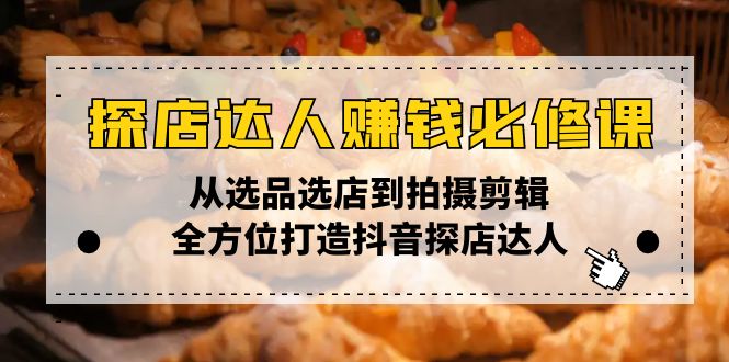（13971期）探店达人赚钱必修课，从选品选店到拍摄剪辑，全方位打造抖音探店达人-小白网创