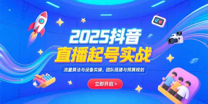 （15351期）2025抖音直播起号实战，流量算法与设备实操，团队搭建与预算规划-小白网创