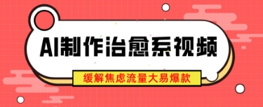 AI制作治愈系视频，缓解焦虑流量大易爆款，新手也能快速上手-小白网创