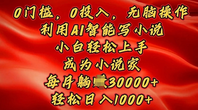 0门槛，0投入，无脑操作，利用AI智能写小说，小白轻松上手，成为小说家，轻松日入多张-小白网创