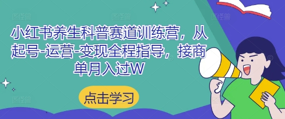小红书养生科普赛道训练营，从起号-运营-变现全程指导，接商单月入过W-小白网创