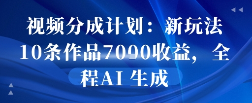 视频分成计划：新玩法10条作品7k收益，全程AI 生成-小白网创