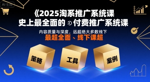 2025淘系推广系统课，史上最全面的付费推广系统课，内容质量与深度，远超绝大多数线下课-小白网创