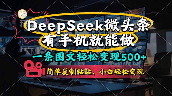 （14318期）一条图文轻松变现500+，DeeSeep微头条，有手机就能做，简单复制粘贴，…-小白网创