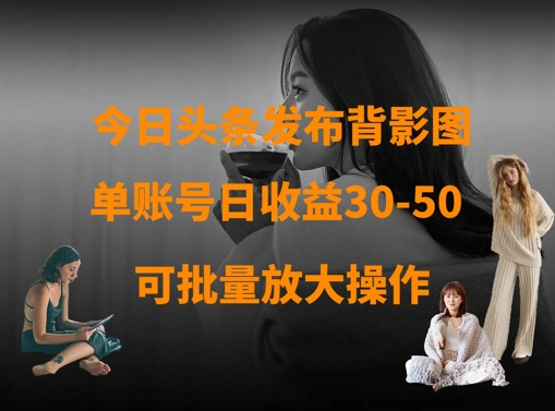 今日头条发布背影图，单账号日收益30-50，可放大操作-小白网创