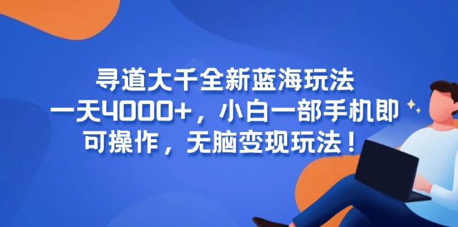 （15050期）寻道大千全新蓝海玩法，一天4000+，小白一部手机即可操作，无脑变现玩法！-小白网创
