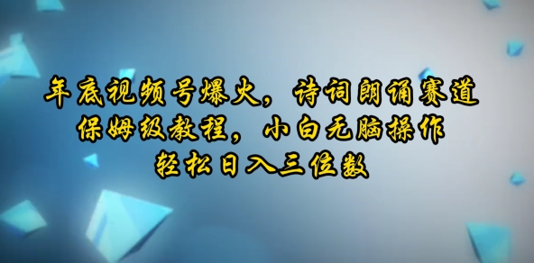 年底视频号爆火，诗词朗诵赛道，保姆级教程，小白无脑操作，轻松日入三位数-小白网创