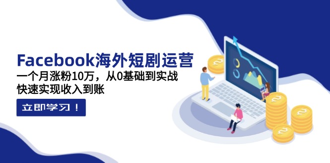 （14328期）Facebook海外短剧运营：一个月涨粉10万，从0基础到实战，快速实现收入到账-小白网创