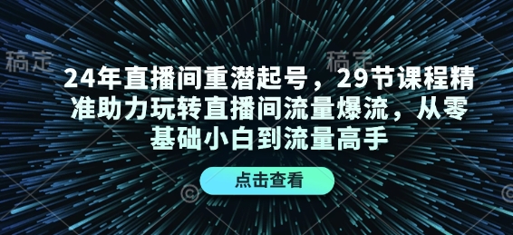 24年直播间重潜起号，29节课程精准助力玩转直播间流量爆流，从零基础小白到流量高手-小白网创