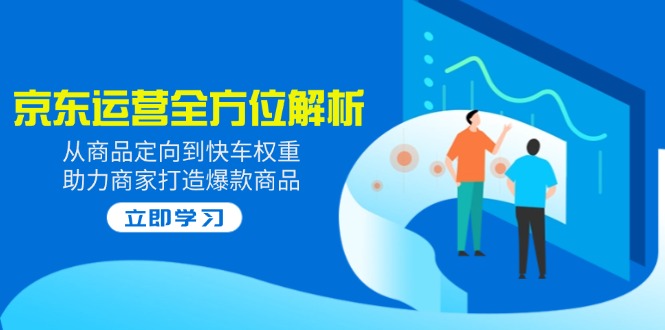 （14477期）2025京东运营全方位解析：从商品定向到快车权重，助力商家打造爆款商品-小白网创