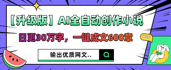 【升级版】AI全自动创作小说，日更30万字，一键成文600章-小白网创