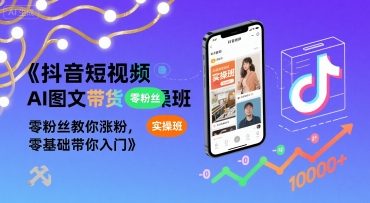 抖音短视频AI图文带货实操班，零粉丝教你涨粉，零基础带你入门-小白网创