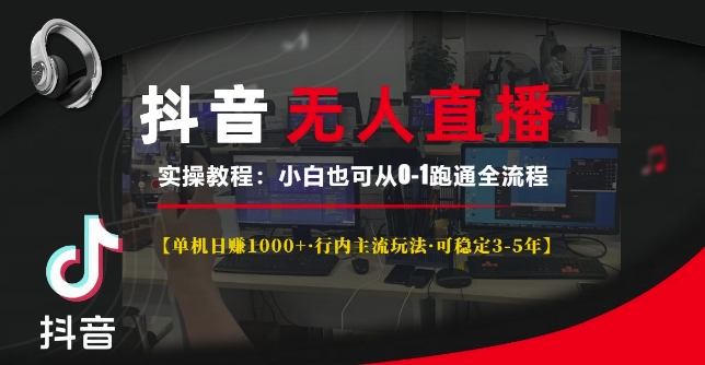 抖音无人直播实操教程【单机日入1k+行内主流玩法可稳定3-5年】小白也可从0-1跑通全流程【揭秘】-小白网创