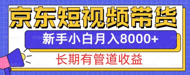 京东短视频带货新玩法，长期管道收益，新手也能月入8000+-小白网创
