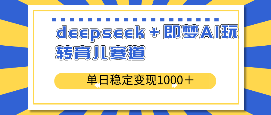 （14553期）deepseek＋即梦AI玩转育儿赛道，单日稳定变现1000＋育儿赛道-小白网创
