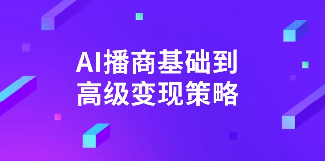 （14512期）AI-播商基础到高级变现策略。通过详细拆解和讲解，实现商业变现。-小白网创