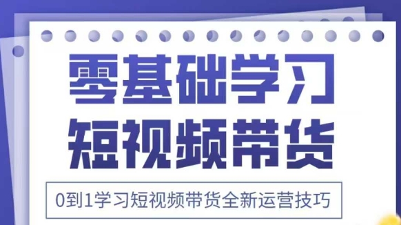 抖音全新短视频带货运营技巧，2025年新课，0到1学习短视频带货全新运营技巧-小白网创