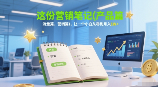 这份营销笔记(产品篇，流量篇，营销篇)，让一个小白从零到月入1W+-小白网创