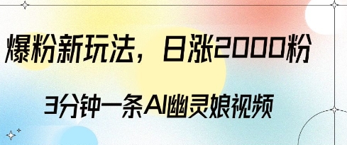 爆粉新玩法，3分钟一条AI幽灵娘视频，日涨2000粉丝，多种变现方式-小白网创