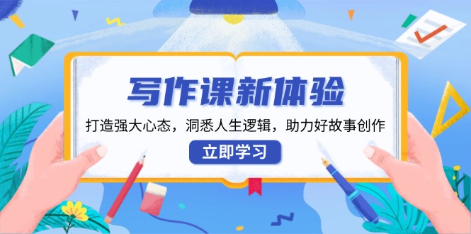 （13938期）写作课新体验，打造强大心态，洞悉人生逻辑，助力好故事创作-小白网创