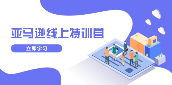 （14034期）亚马逊线上特训营，新品成长与库存规划，提升品牌推广能力，实现业务增长-小白网创