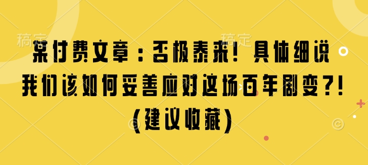 某付费文章：否极泰来! 具体细说 我们该如何妥善应对这场百年剧变!(建议收藏)-小白网创