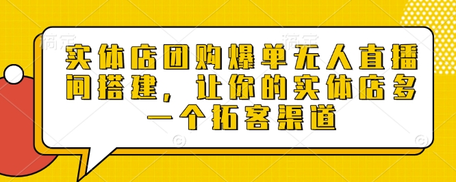 实体店团购爆单无人直播间搭建，让你的实体店多一个拓客渠道-小白网创
