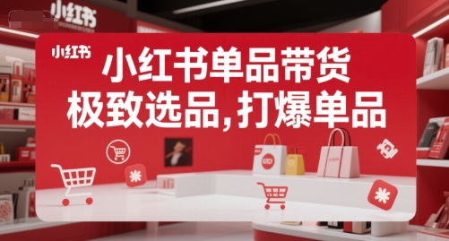 小红书单品带货，极致选品，打爆单品（更新）-小白网创