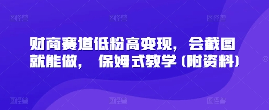 财商赛道低粉高变现，会截图就能做， 保姆式教学(附资料)-小白网创