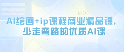 AI绘画+ip课程商业精品课，少走弯路的优质AI课-小白网创