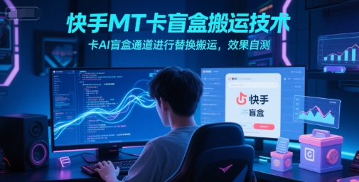 快手MT卡盲盒搬运技术，卡AI盲盒通道进行替换搬运，效果自测-小白网创