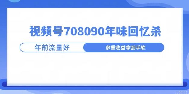 视频号708090年味玩法，越接近过年流量越大-小白网创