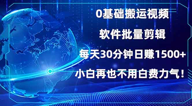 （13936期）0基础搬运视频，批量剪辑，每天30分钟日赚1500+，小白再也不用白费…-小白网创