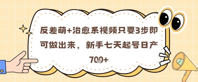 反差萌+治愈系视频只要3步即可做出来，新手七天起号日产7张-小白网创