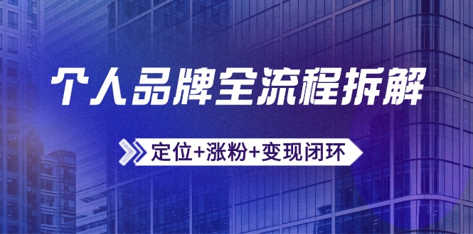 （14799期）个人品牌全流程拆解：定位+涨粉+变现闭环，微信生态运营与资源整合-小白网创