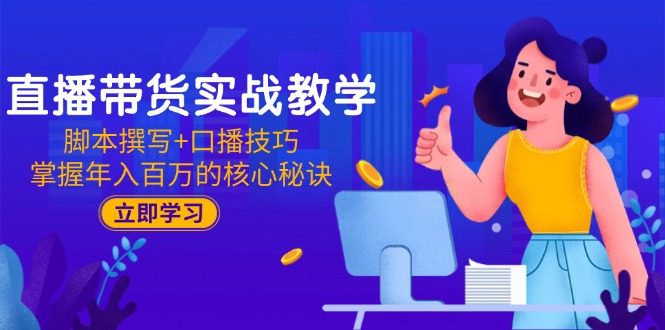 （15008期）直播带货实战教学：脚本撰写+口播技巧，掌握年入百万的核心秘诀-小白网创