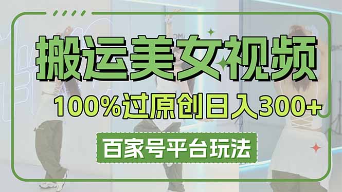 （14207期）搬运美女视频100%过原创大揭秘，百家号平台玩法，轻松日入3000+（可矩阵）-小白网创