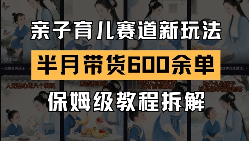 AI亲子育儿赛道新玩法，新号半个月带货600多单，保姆级教程拆解-小白网创