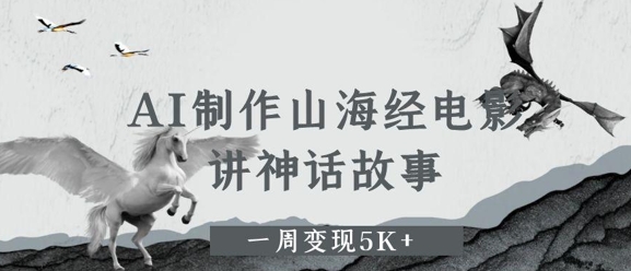 AI制作山海经电影，讲神话故事，一周变现5K+-小白网创