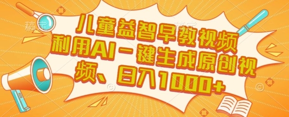 儿童益智早教视频，这个赛道挣翻了，利用AI一键生成原创视频，日入1k+【揭秘】-小白网创