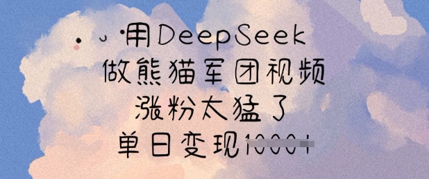 用DeepSeek做熊猫军团视频，涨粉太猛了，单日变现多张-小白网创