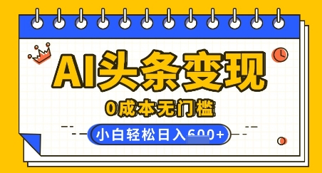 AI头条变现，0成本无门槛，简单复制粘贴，有手就行，小白轻松上手，日收益轻松多张-小白网创