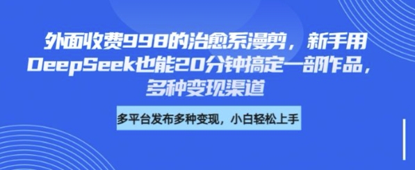 外面收费998的治愈系漫剪，新手用DeepSeek也能20分钟搞定一部作品，多种变现渠道-小白网创