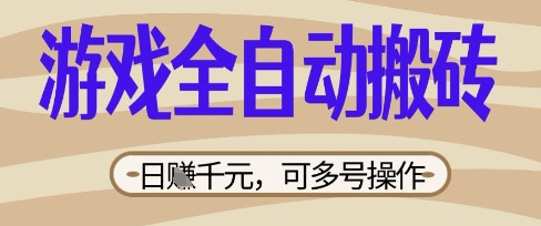 游戏全自动搬砖项目，日入数张，简单无脑有手就行，可矩阵多号操作【揭秘】-小白网创