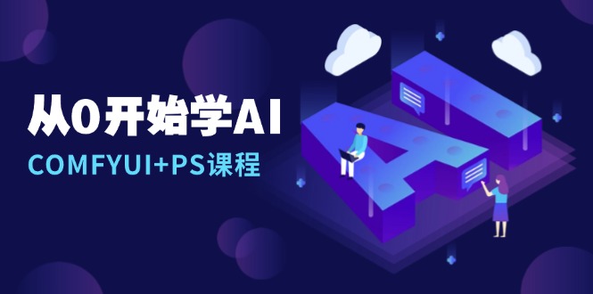 （13703期）从0开始学AI，COMFYUI+PS课程，安装详解/报错解决/图文创作/线稿控制/等等-小白网创