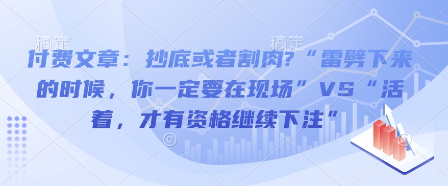 付费文章：抄底或者割肉?“雷劈下来的时候，你一定要在现场”VS“活着，才有资格继续下注”-小白网创